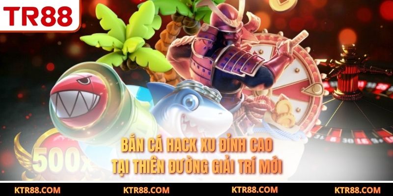 Bắn Cá Hack Xu Đỉnh Cao Tại Thiên Đường Giải Trí Mới