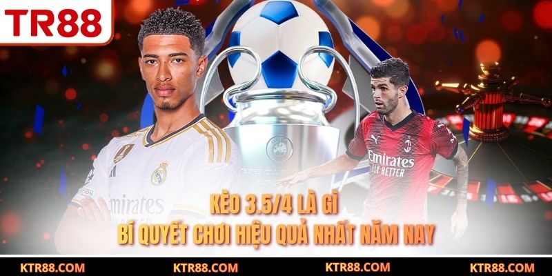 Kèo 3.5/4 Là Gì - Bí Quyết Chơi Hiệu Quả Nhất Năm Nay