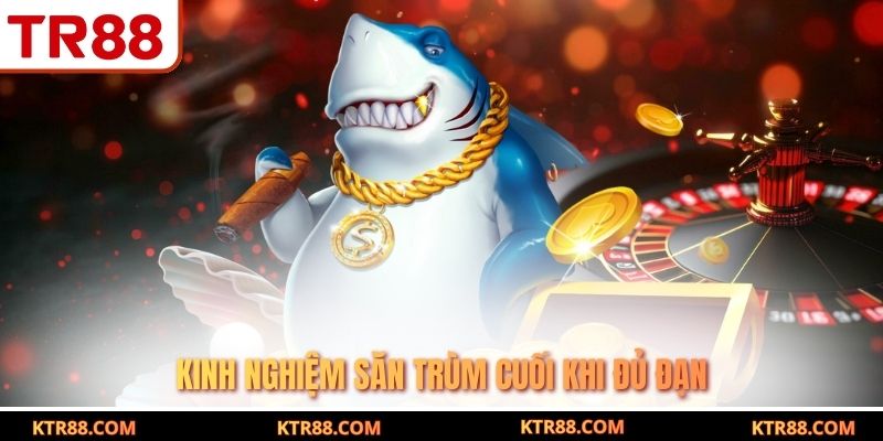 Kinh nghiệm săn trùm cuối khi đủ đạn