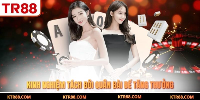 Kinh nghiệm tách đôi quân bài để tăng thưởng