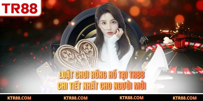 Luật Chơi Rồng Hổ Tại TR88 Chi Tiết Nhất Cho Người Mới
