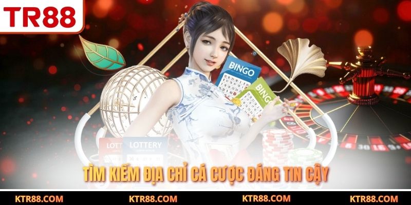 Tìm kiếm địa chỉ cá cược đáng tin cậy