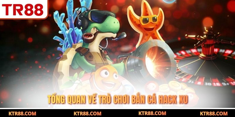 Tổng quan về trò chơi bắn cá hack xu