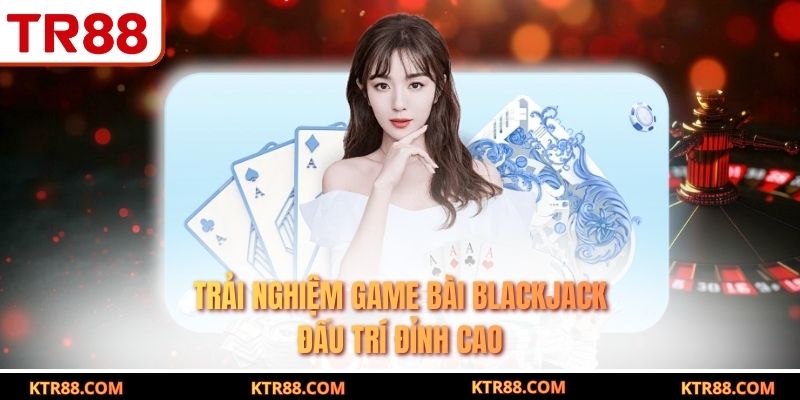 Trải nghiệm game bài blackjack đấu trí đỉnh cao