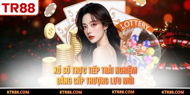Xổ Số Trực Tiếp Trải Nghiệm Đẳng Cấp Thượng Lưu Mới